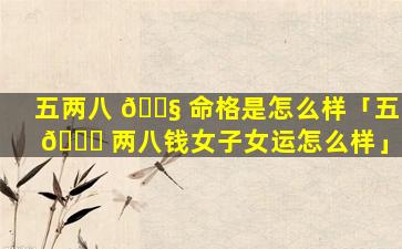 五两八 🐧 命格是怎么样「五 🐒 两八钱女子女运怎么样」